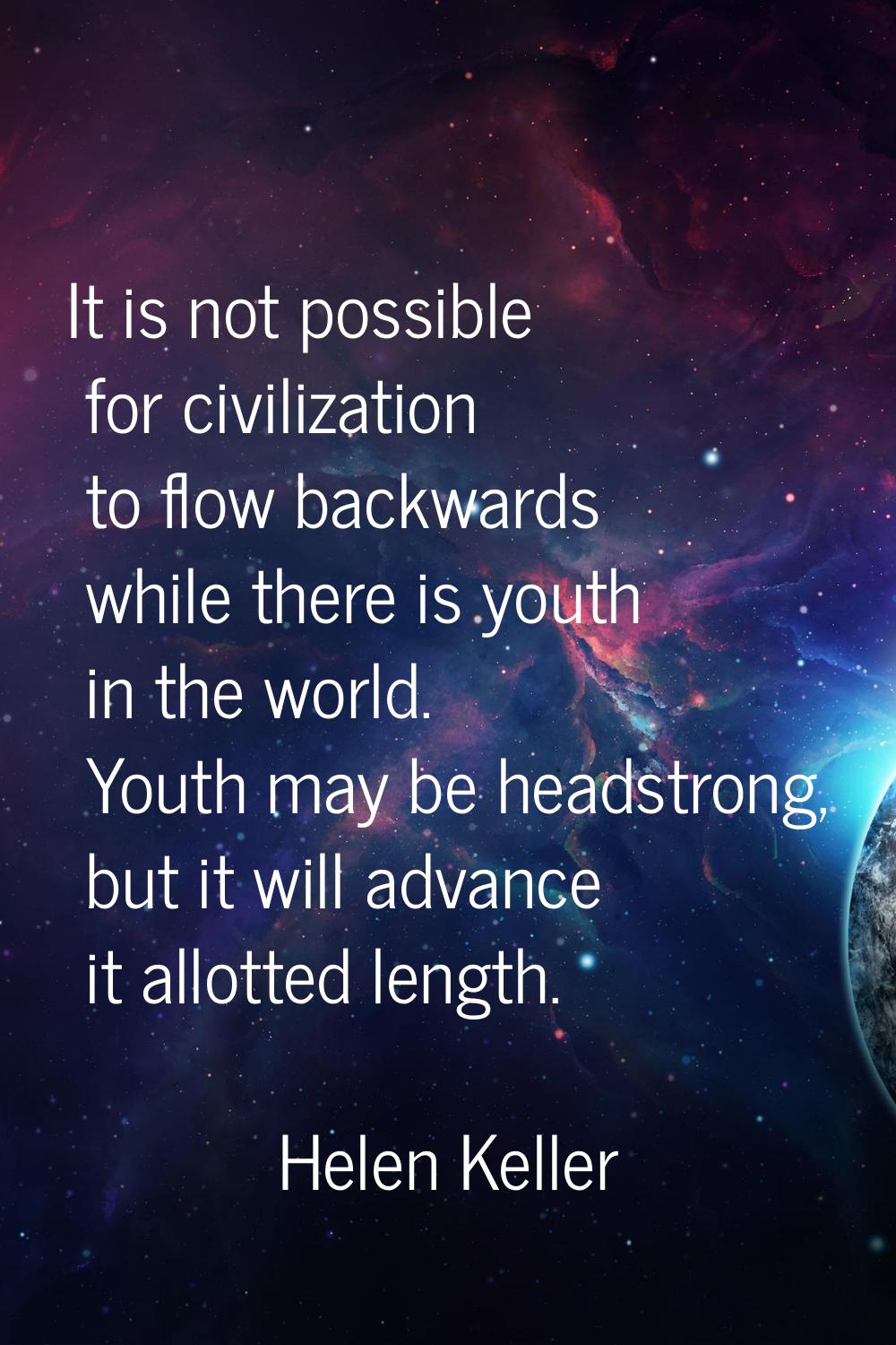 It is not possible for civilization to flow backwards while there is youth in the world. Youth may 