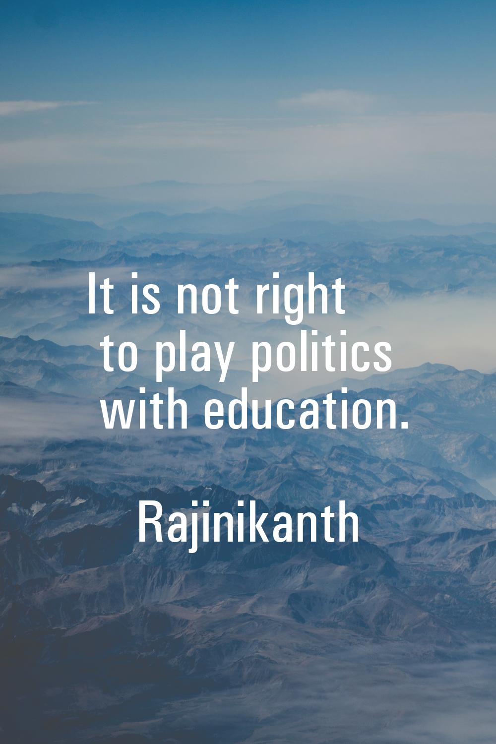 It is not right to play politics with education.