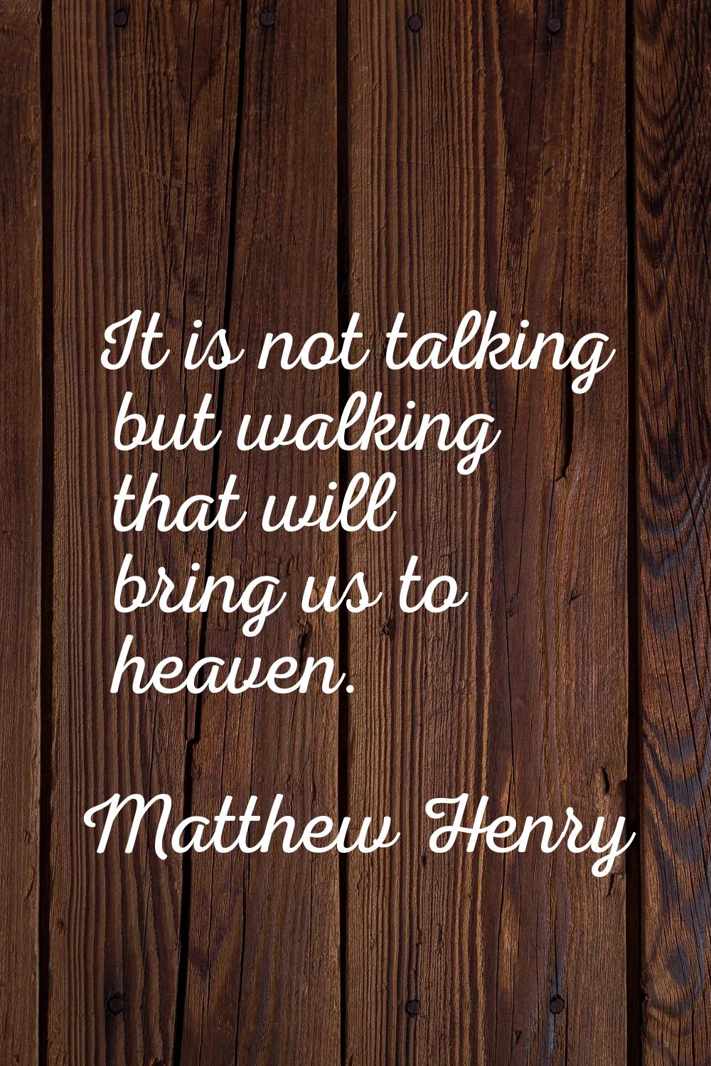 It is not talking but walking that will bring us to heaven.