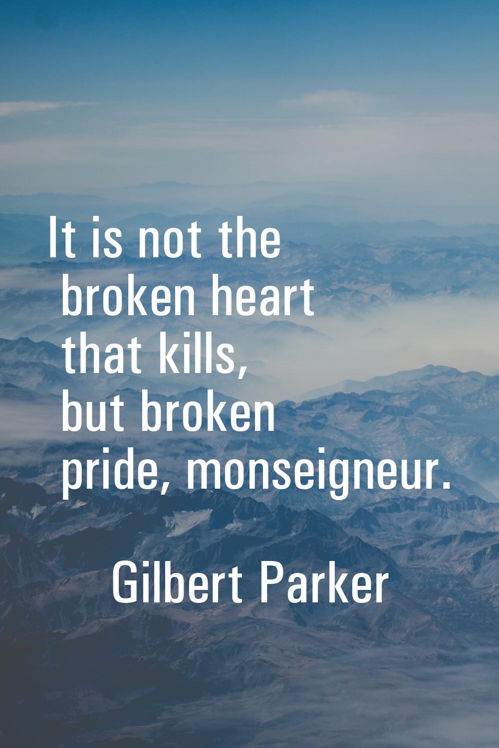It is not the broken heart that kills, but broken pride, monseigneur.