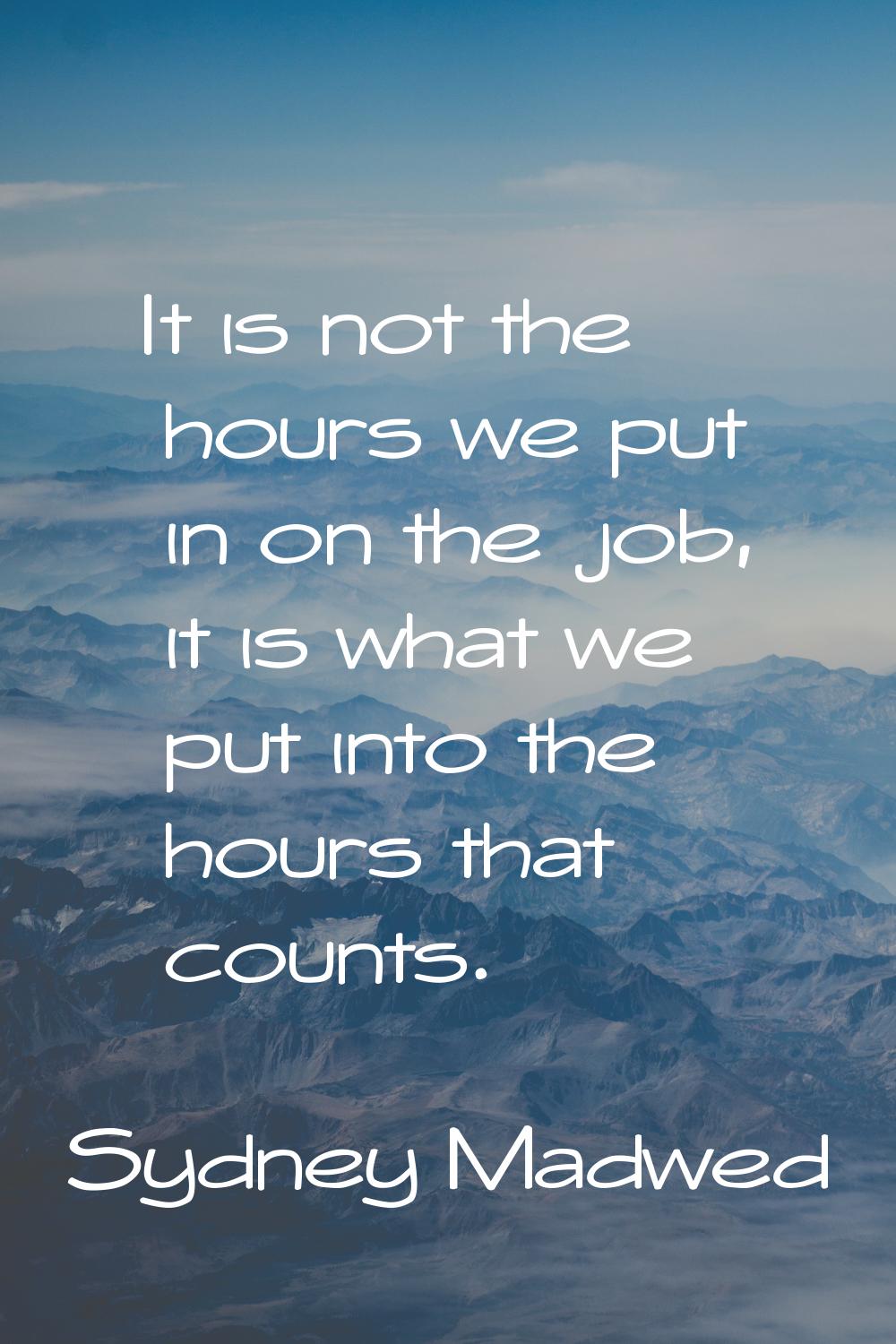 It is not the hours we put in on the job, it is what we put into the hours that counts.
