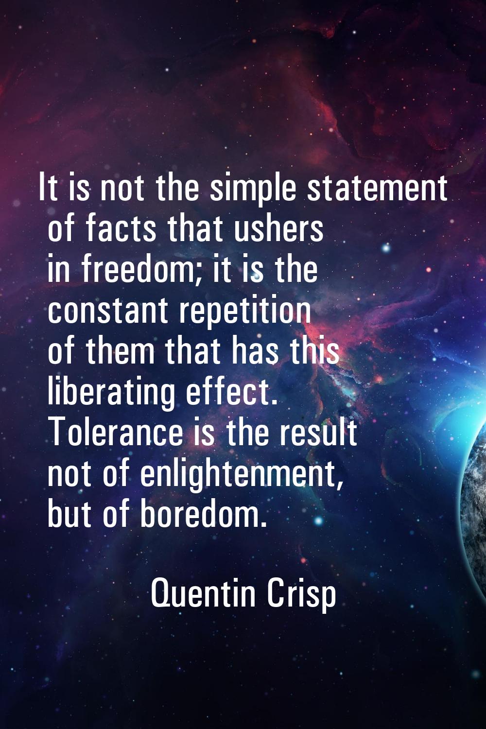 It is not the simple statement of facts that ushers in freedom; it is the constant repetition of th