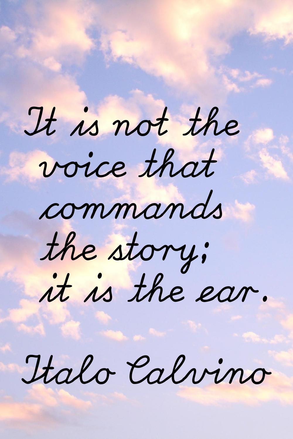It is not the voice that commands the story; it is the ear.