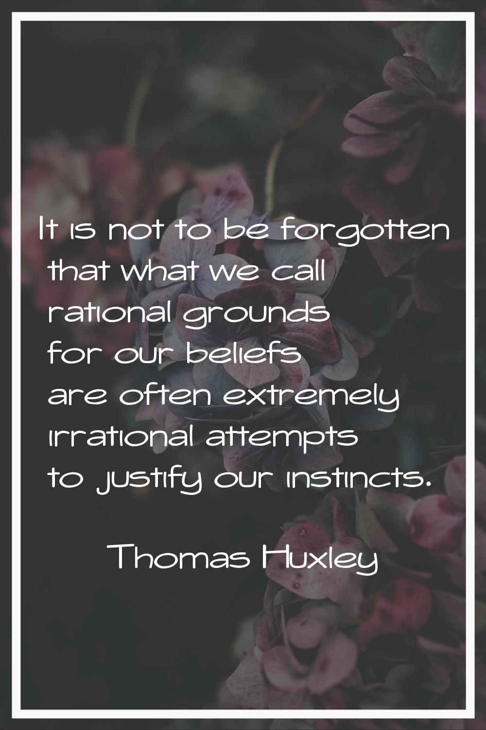 It is not to be forgotten that what we call rational grounds for our beliefs are often extremely ir