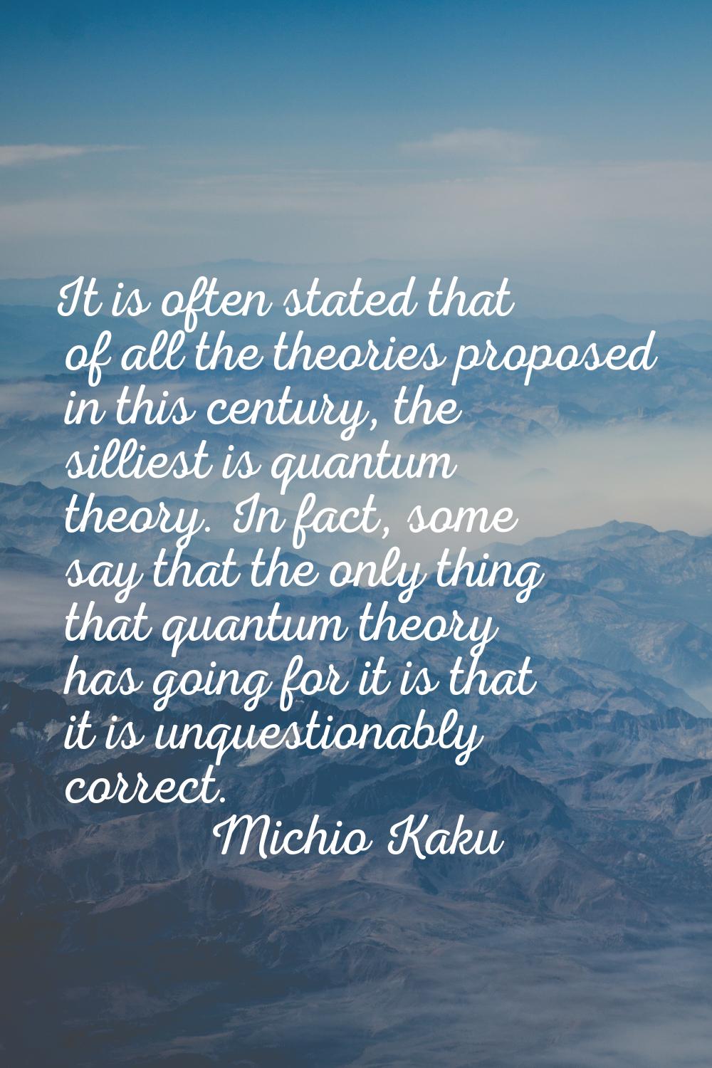 It is often stated that of all the theories proposed in this century, the silliest is quantum theor