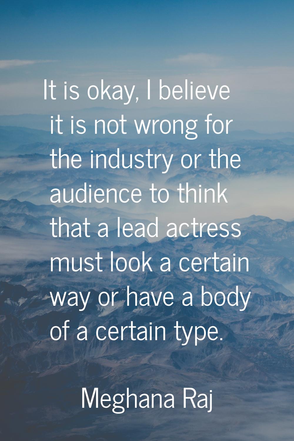 It is okay, I believe it is not wrong for the industry or the audience to think that a lead actress
