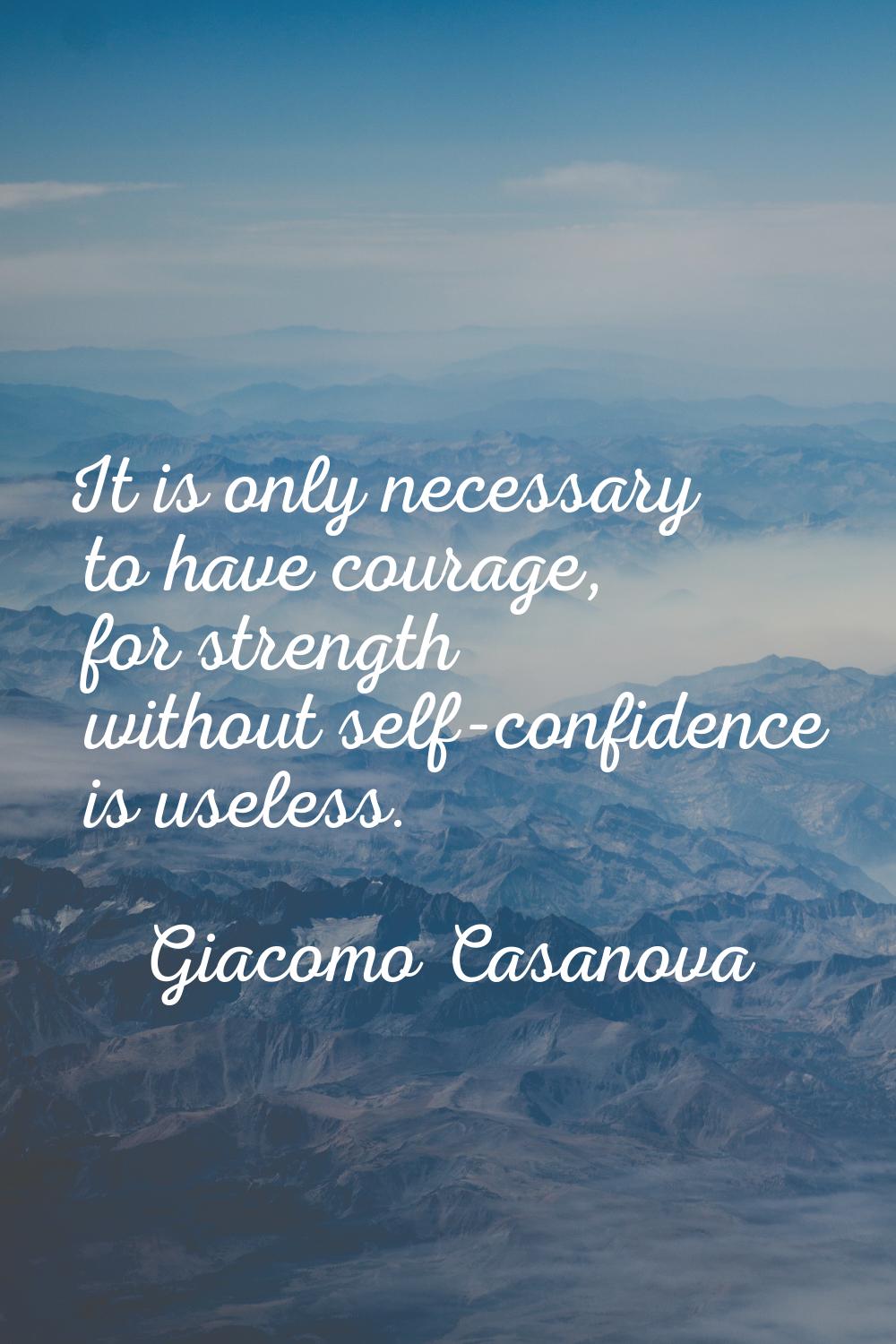 It is only necessary to have courage, for strength without self-confidence is useless.