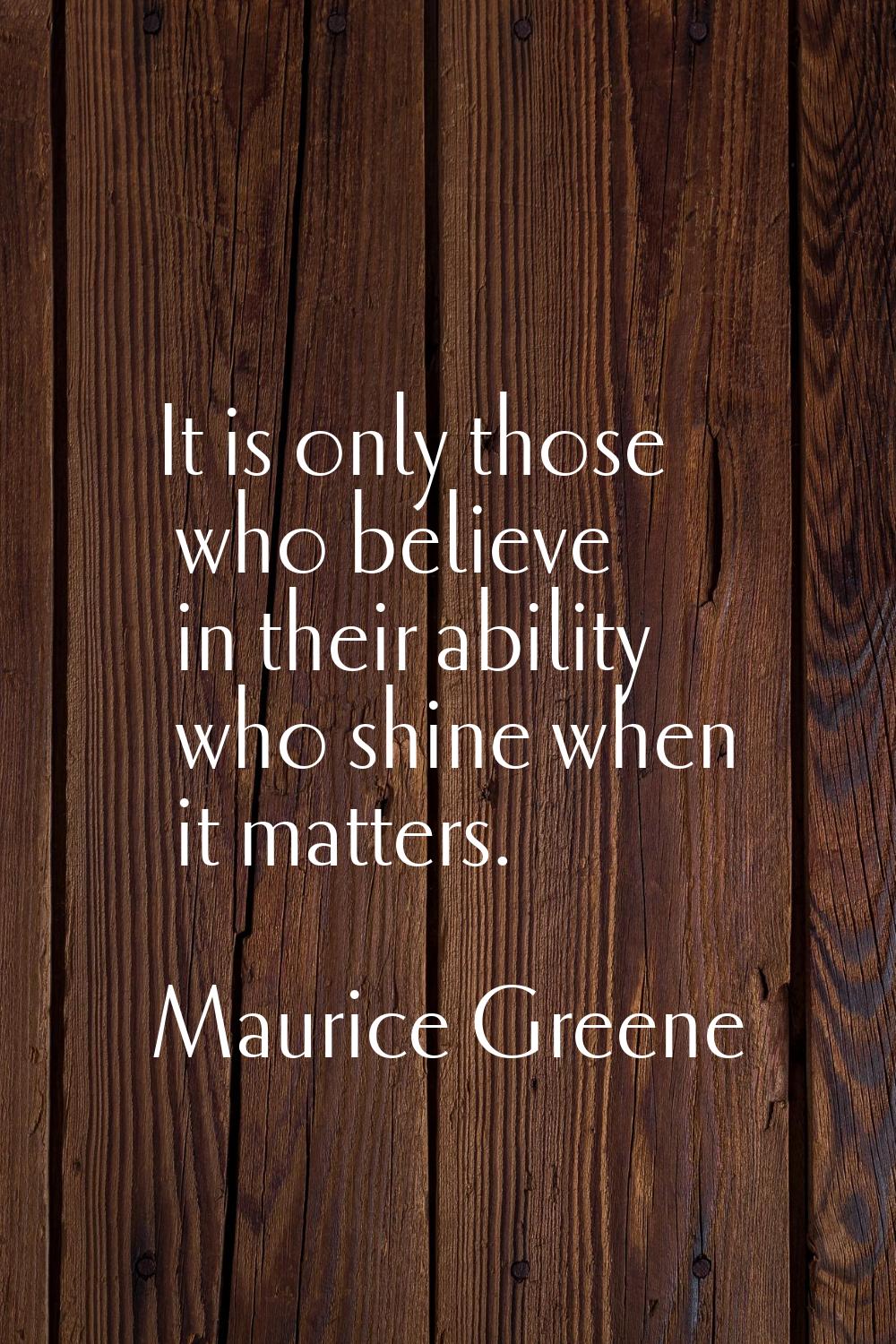 It is only those who believe in their ability who shine when it matters.