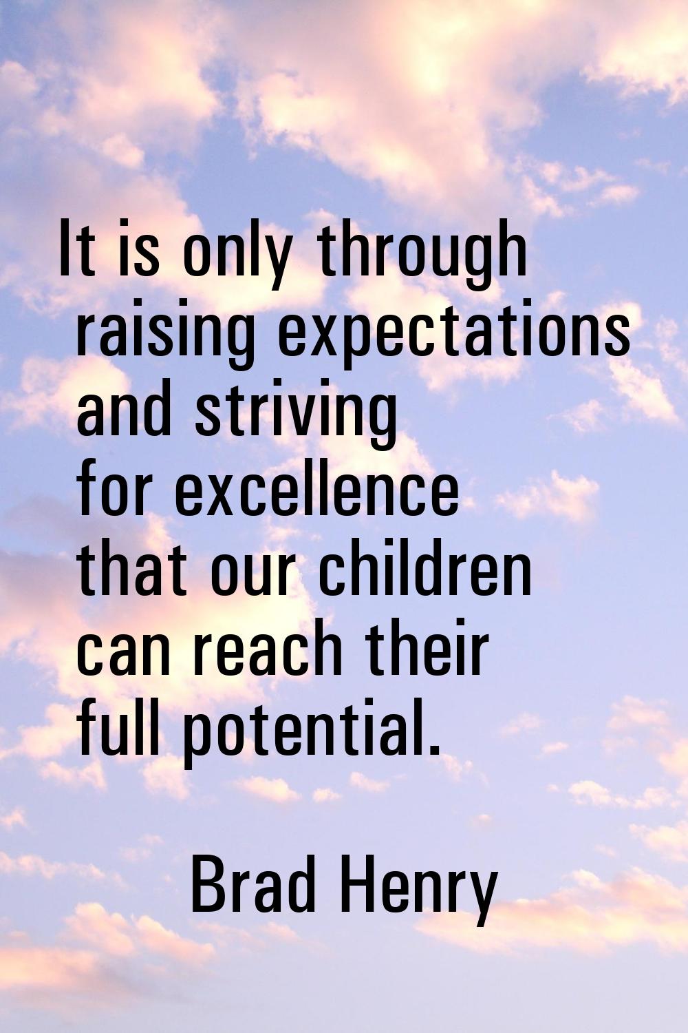 It is only through raising expectations and striving for excellence that our children can reach the