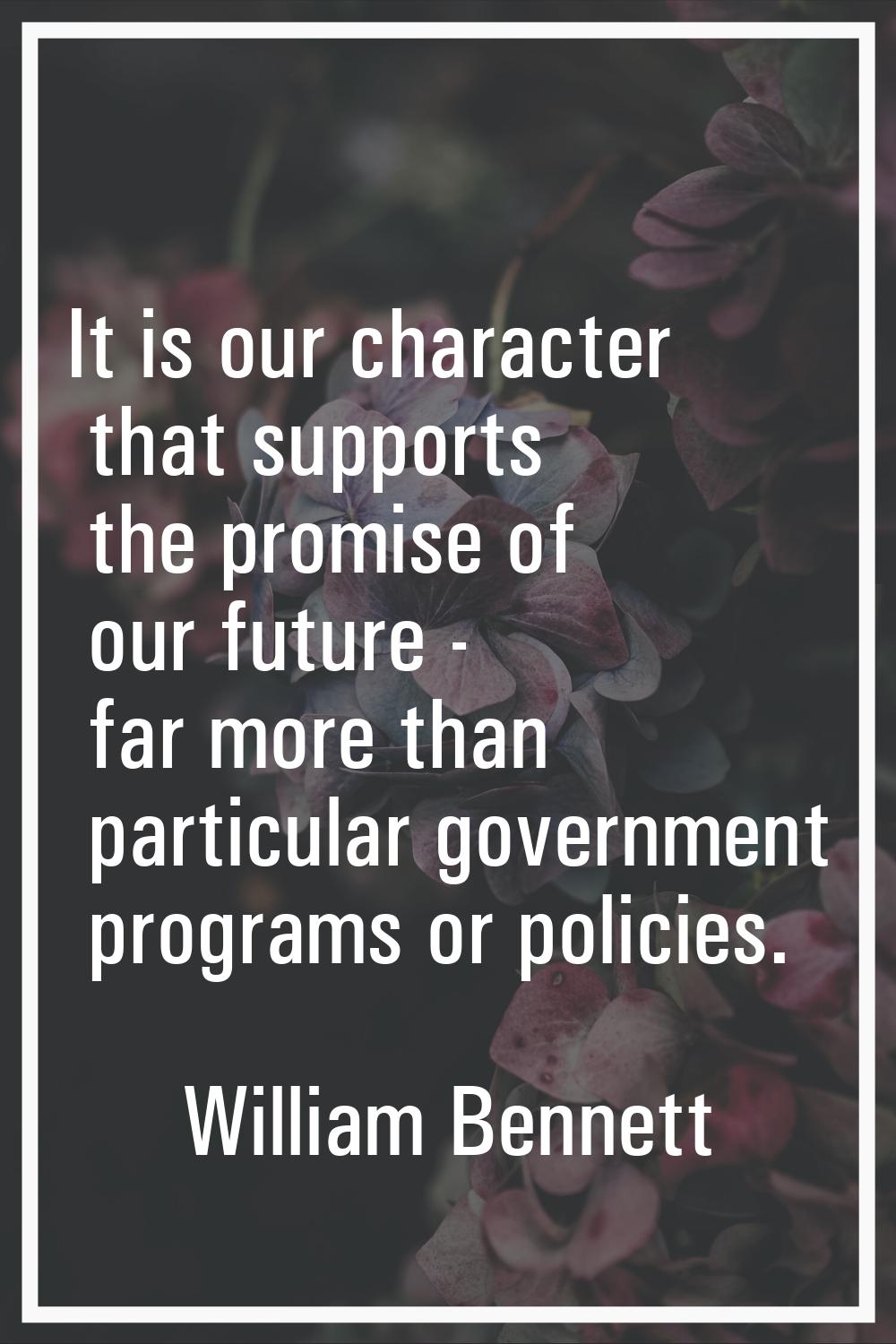 It is our character that supports the promise of our future - far more than particular government p