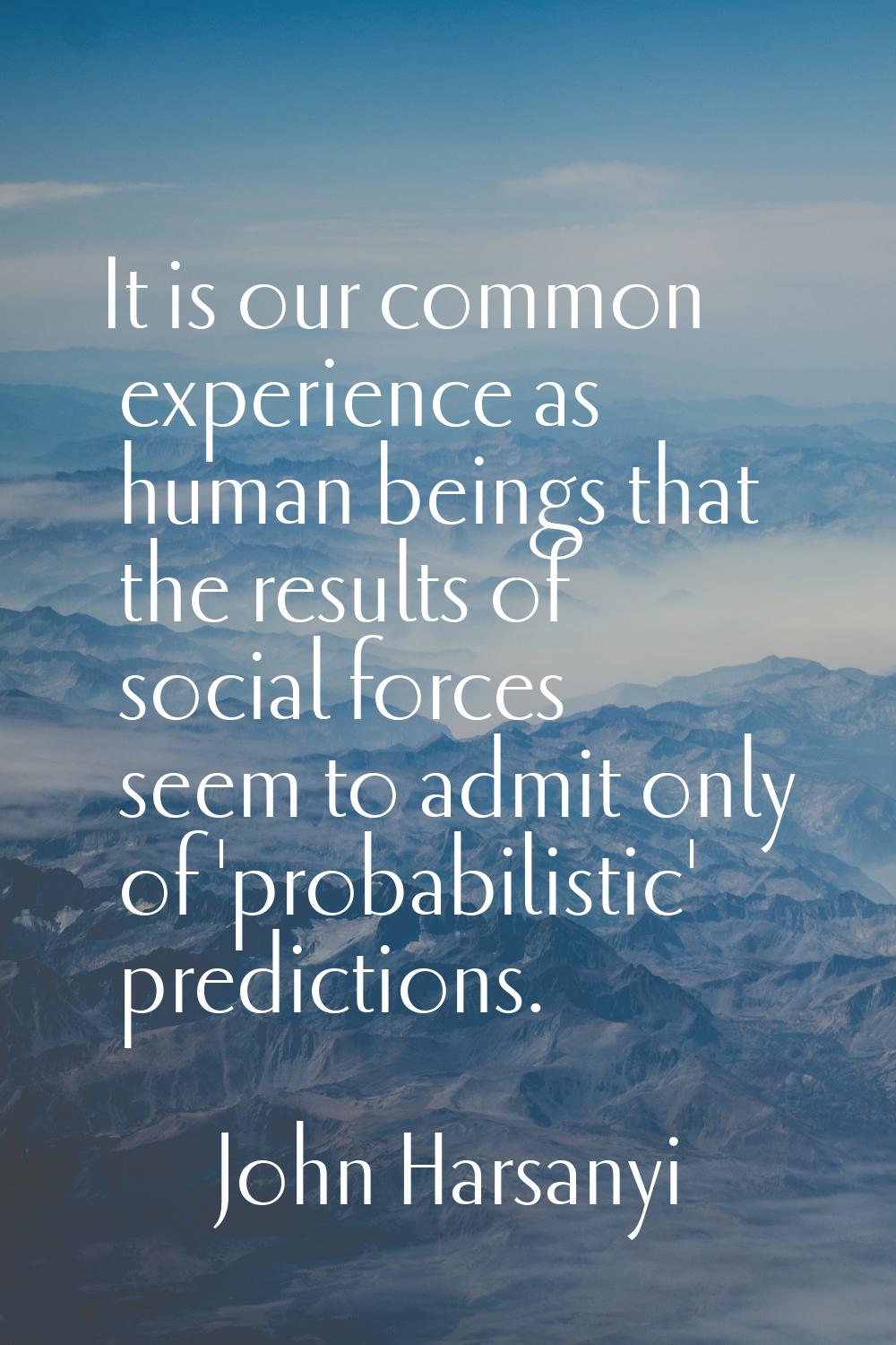 It is our common experience as human beings that the results of social forces seem to admit only of