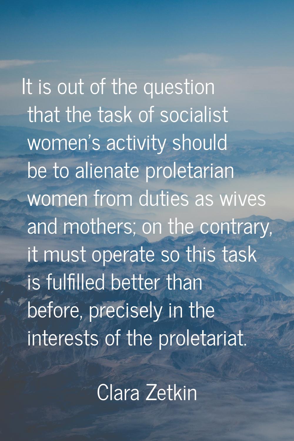 It is out of the question that the task of socialist women's activity should be to alienate proleta
