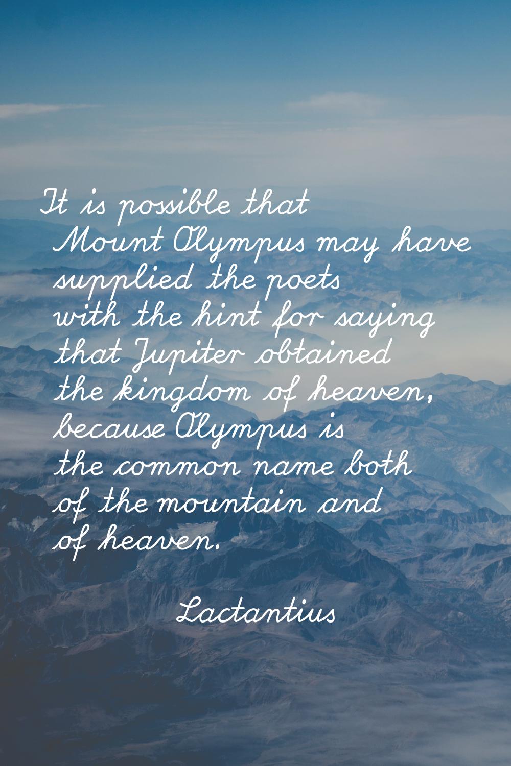 It is possible that Mount Olympus may have supplied the poets with the hint for saying that Jupiter
