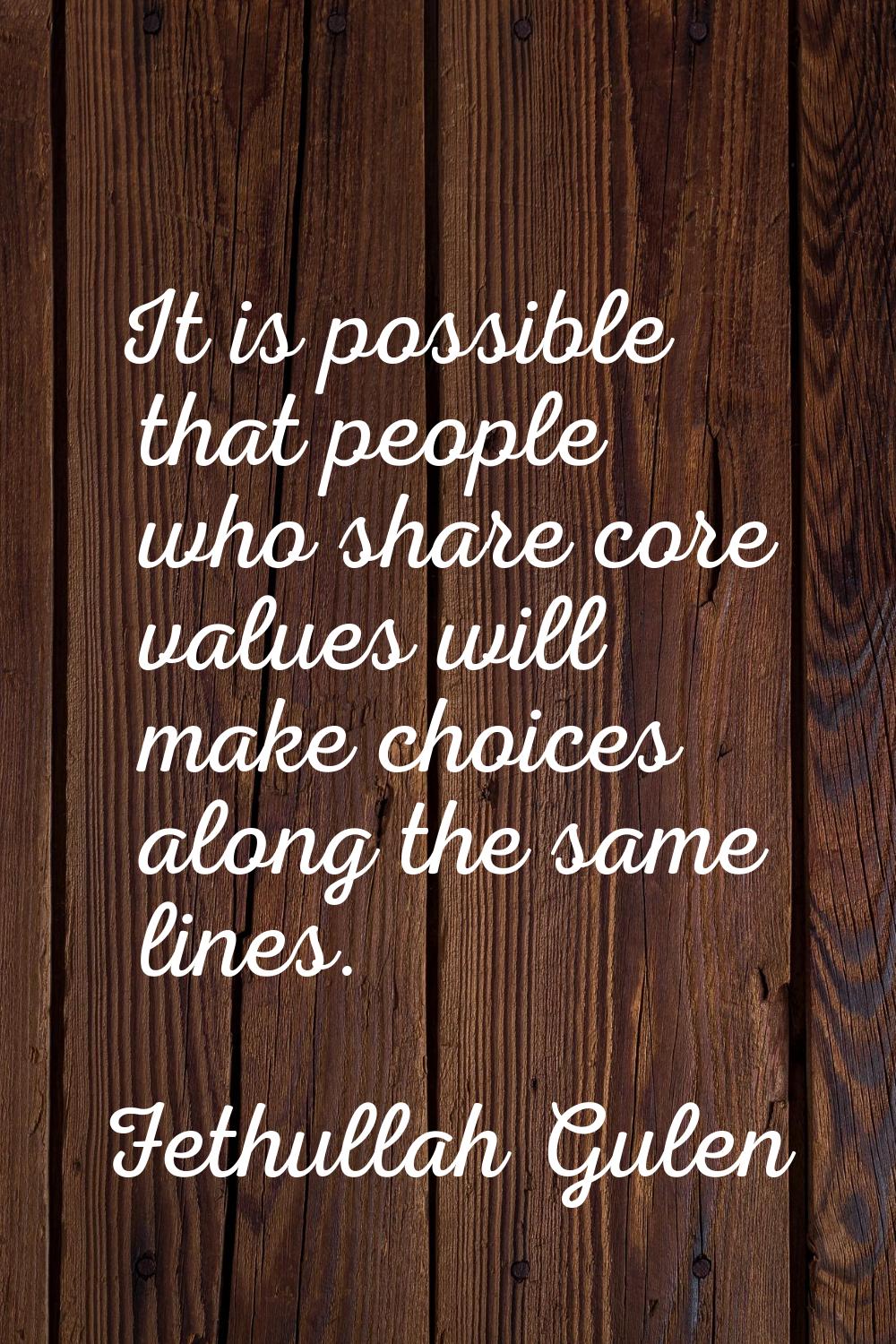 It is possible that people who share core values will make choices along the same lines.