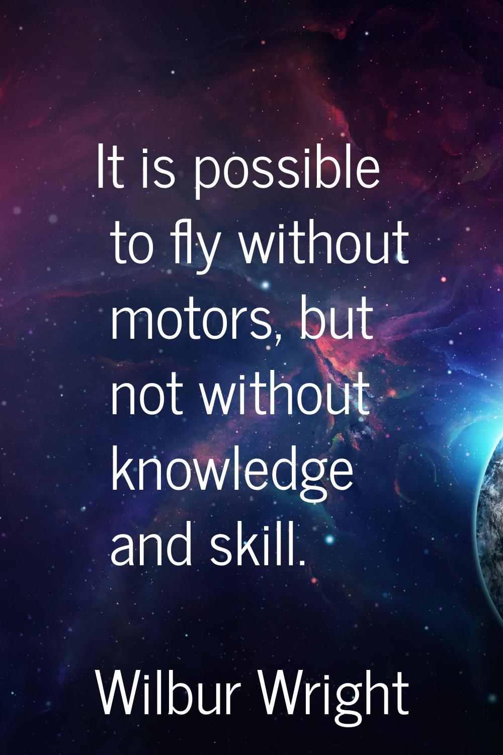 It is possible to fly without motors, but not without knowledge and skill.
