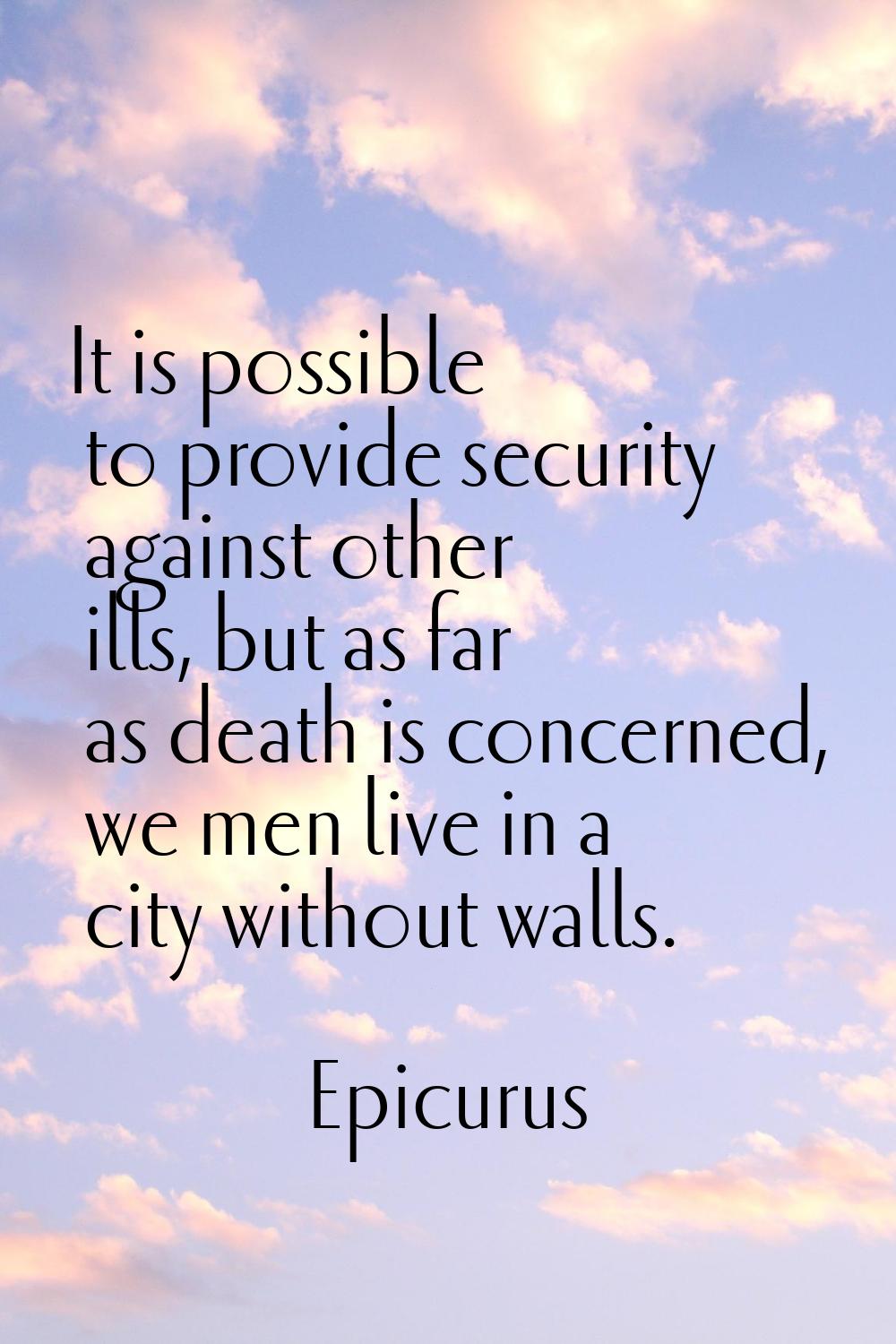 It is possible to provide security against other ills, but as far as death is concerned, we men liv