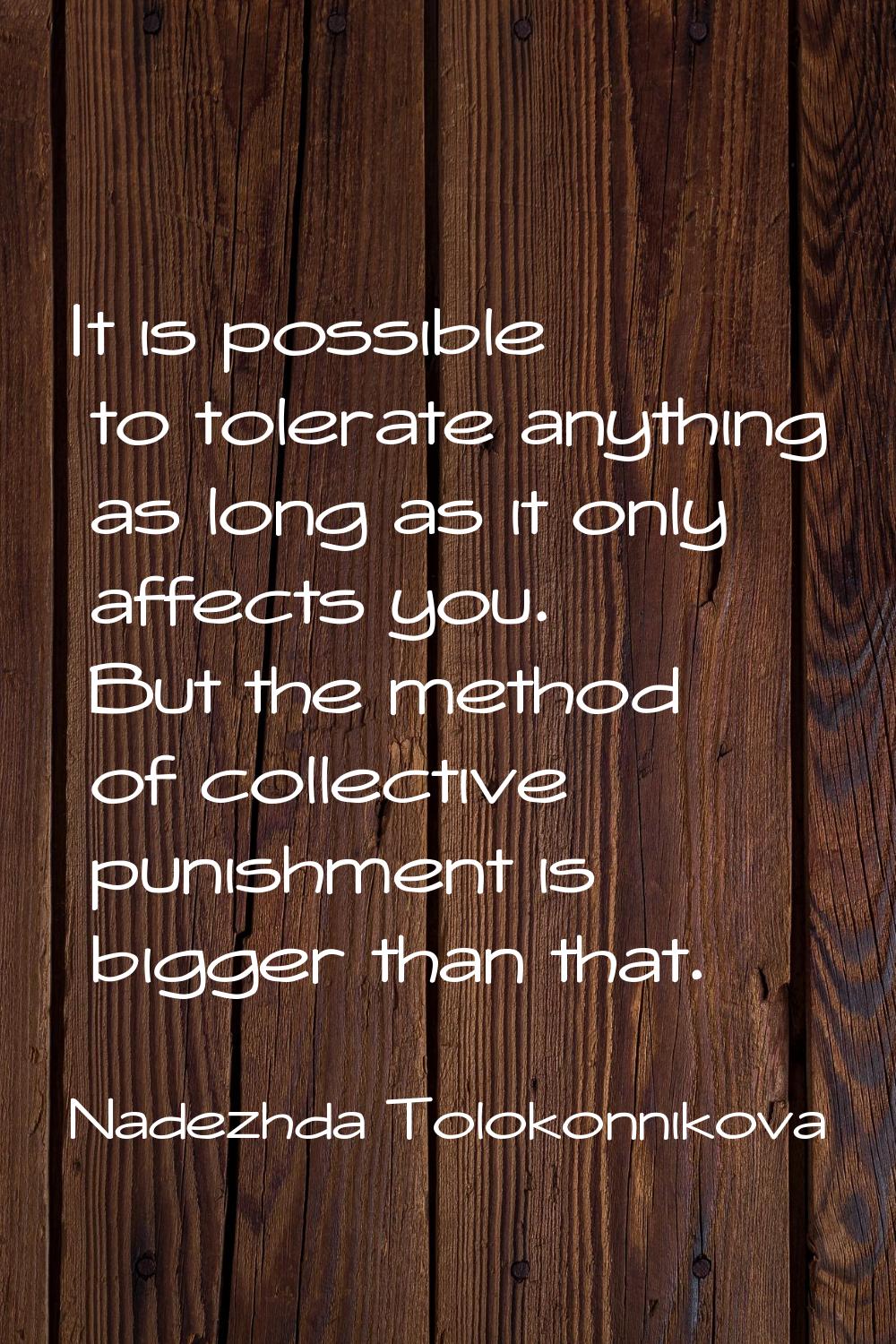 It is possible to tolerate anything as long as it only affects you. But the method of collective pu