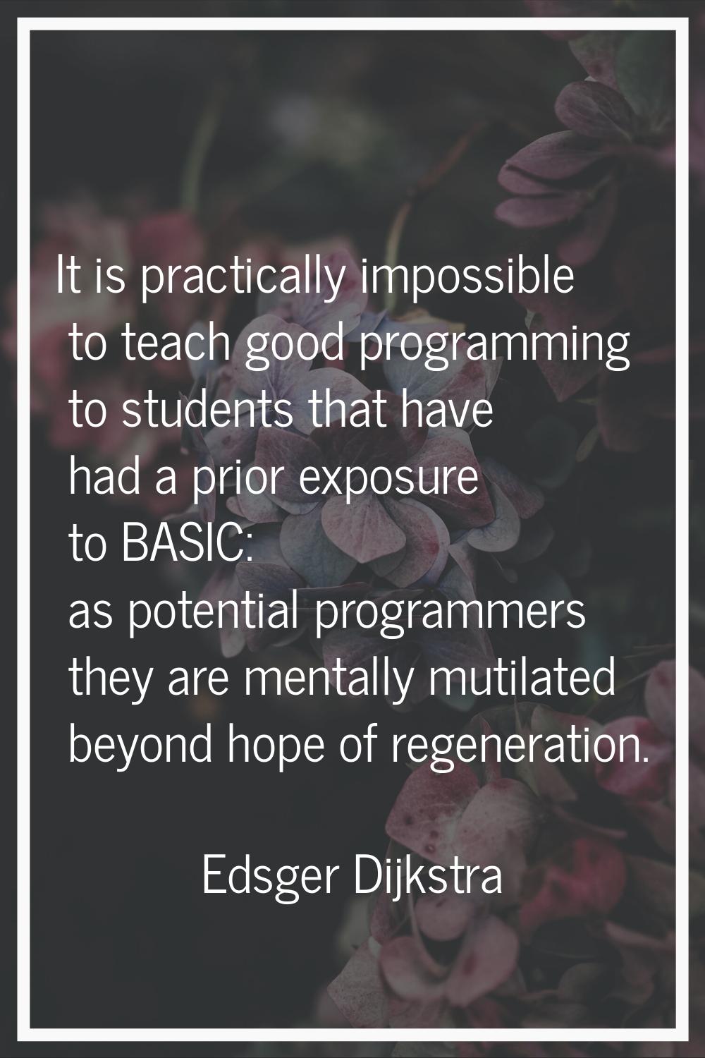 It is practically impossible to teach good programming to students that have had a prior exposure t