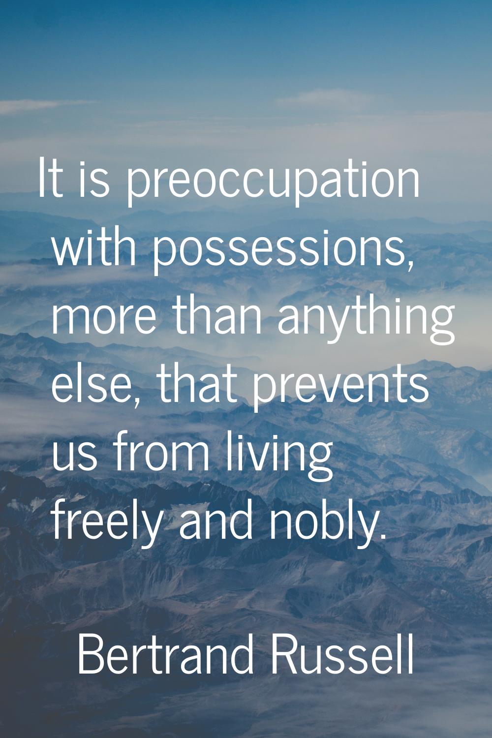It is preoccupation with possessions, more than anything else, that prevents us from living freely 