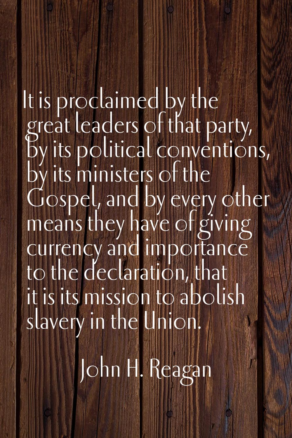 It is proclaimed by the great leaders of that party, by its political conventions, by its ministers