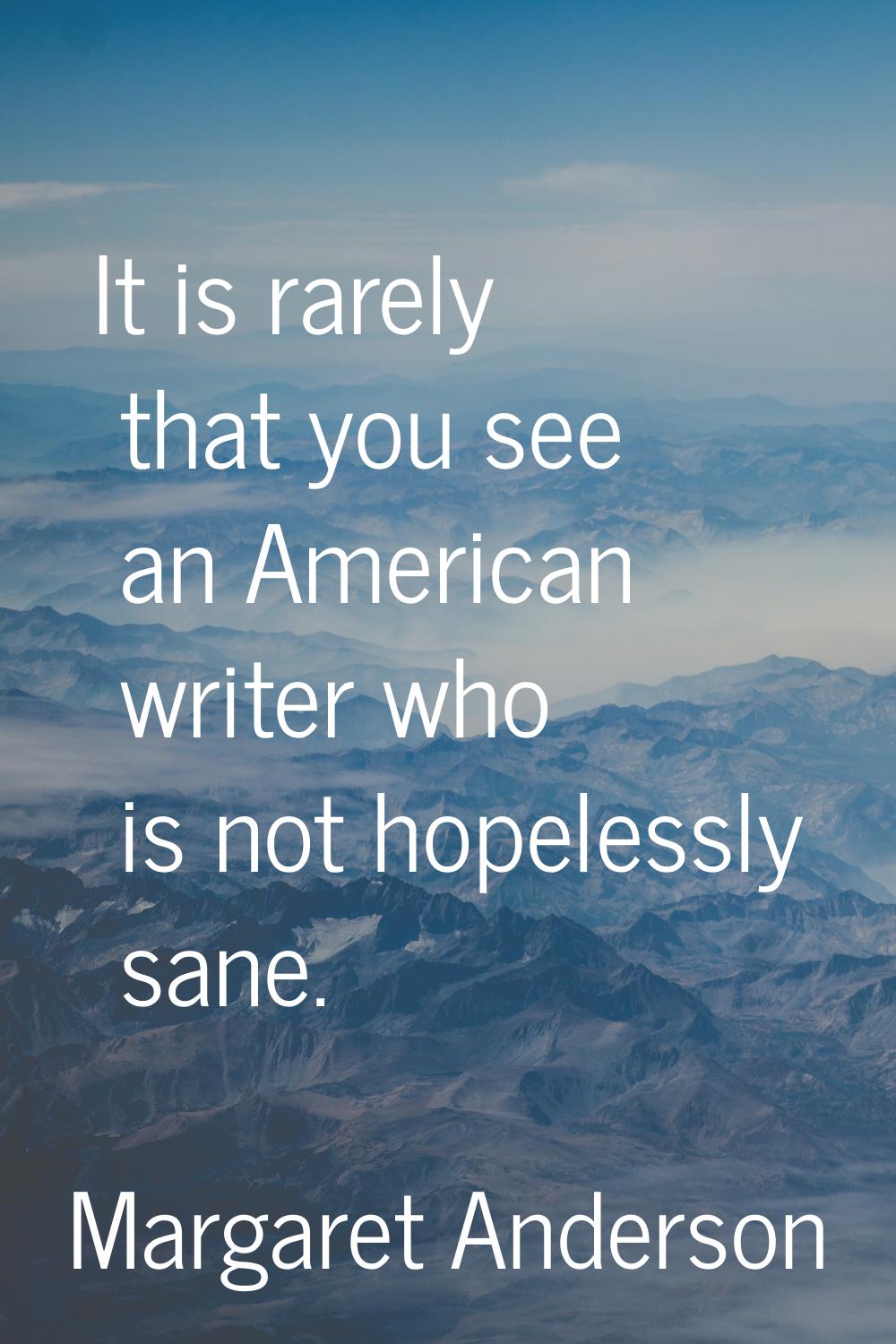 It is rarely that you see an American writer who is not hopelessly sane.