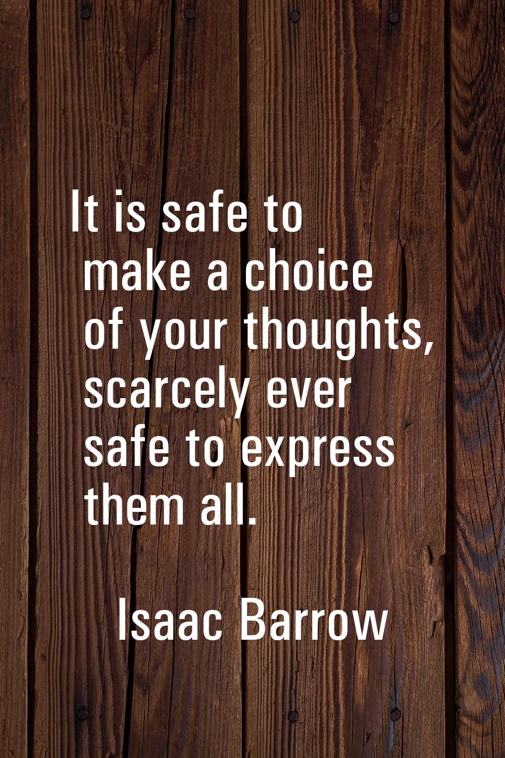 It is safe to make a choice of your thoughts, scarcely ever safe to express them all.