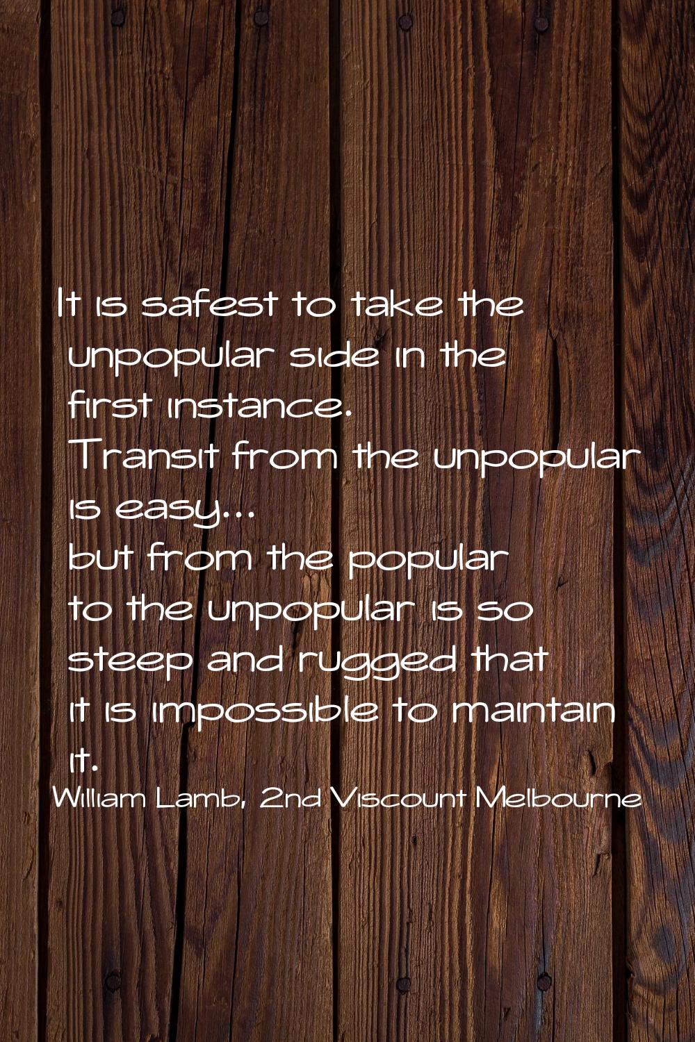 It is safest to take the unpopular side in the first instance. Transit from the unpopular is easy..