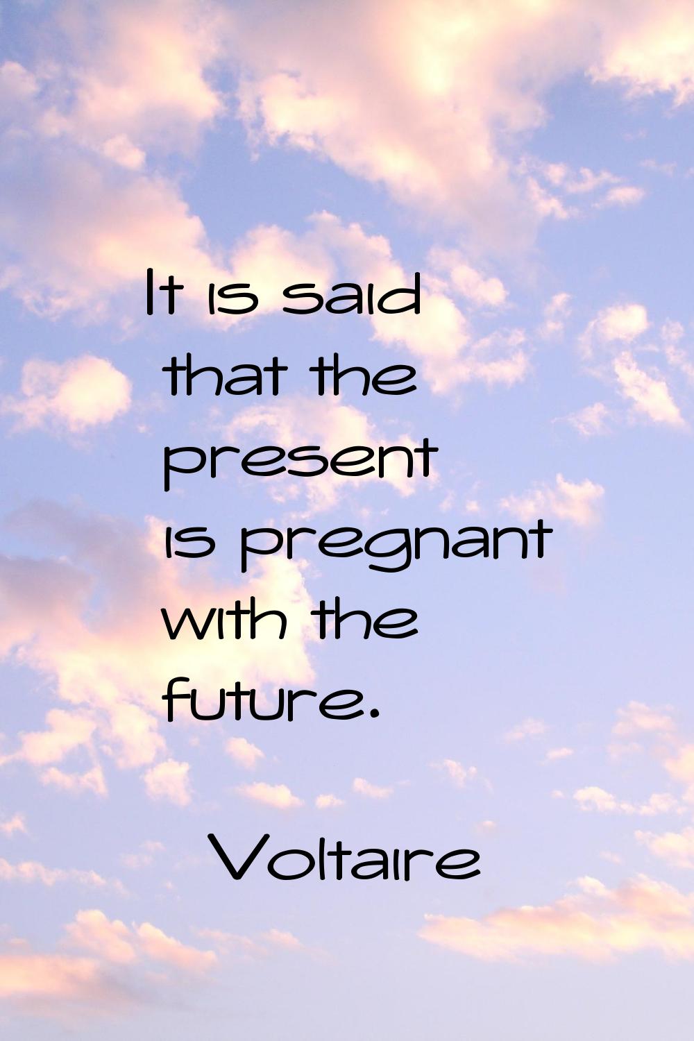 It is said that the present is pregnant with the future.