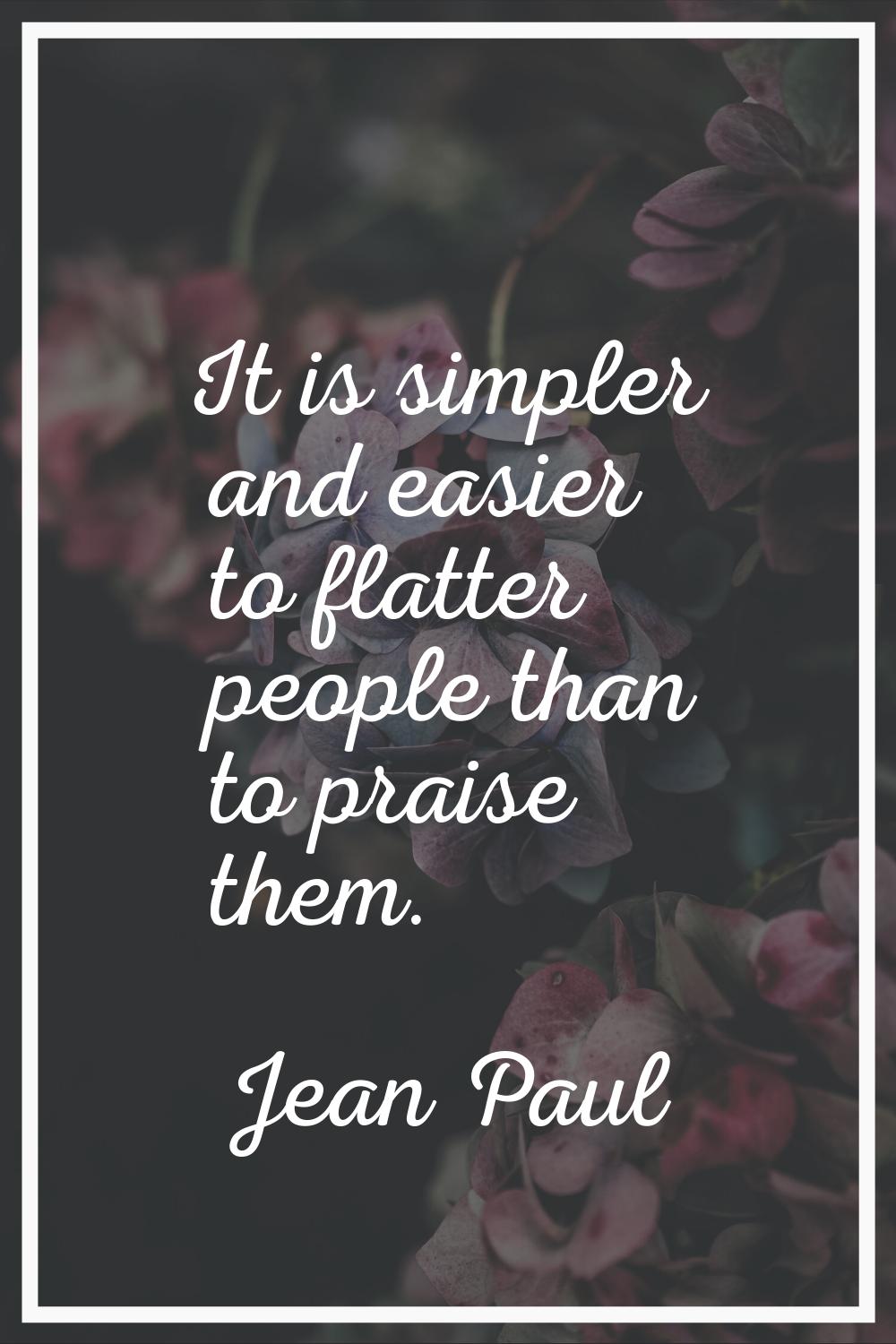 It is simpler and easier to flatter people than to praise them.