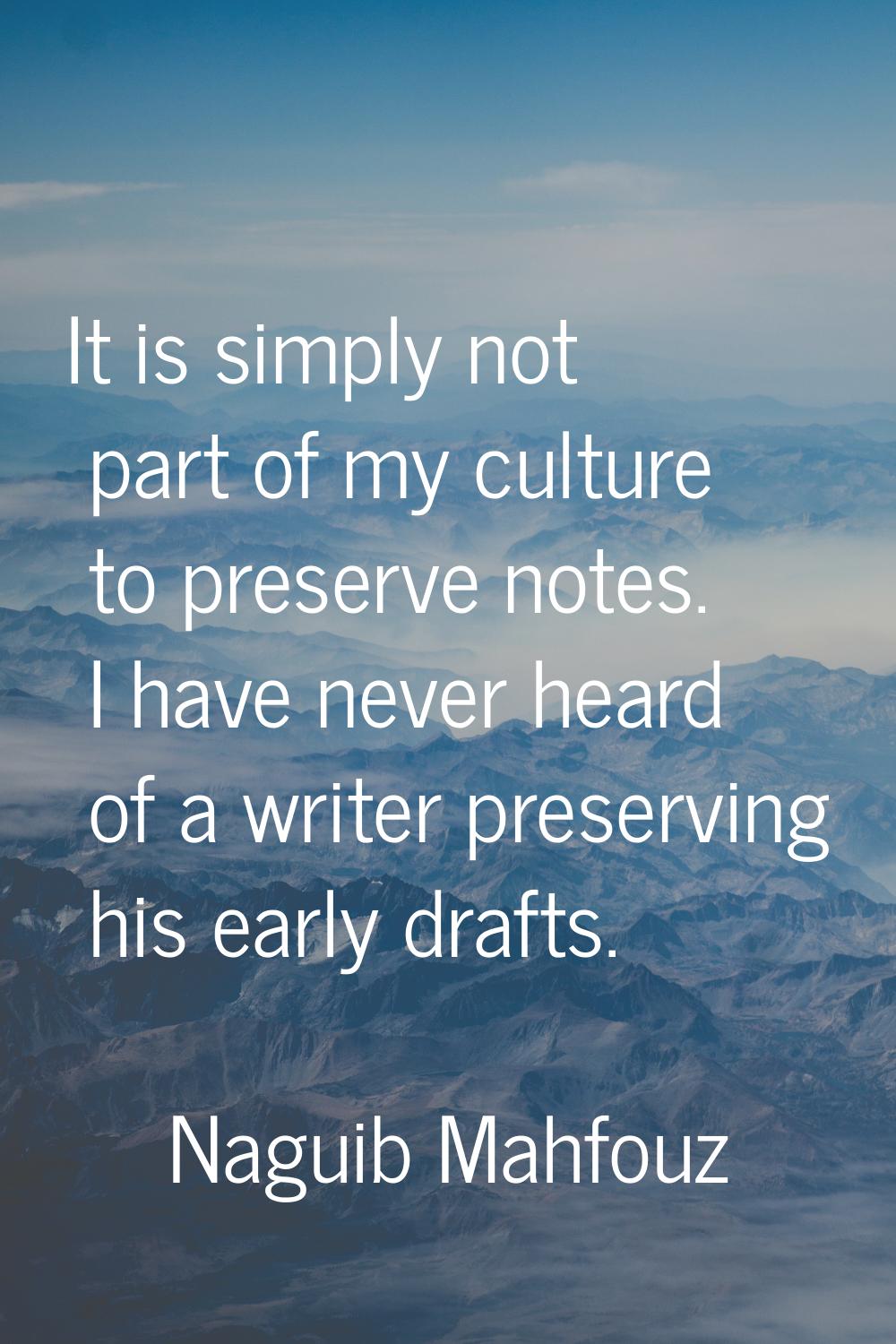 It is simply not part of my culture to preserve notes. I have never heard of a writer preserving hi