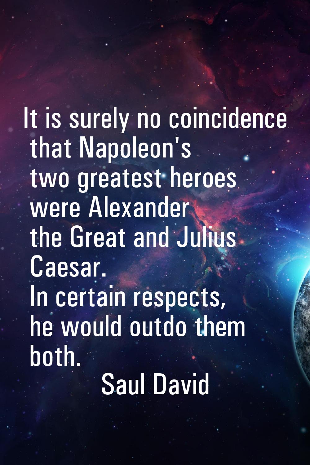 It is surely no coincidence that Napoleon's two greatest heroes were Alexander the Great and Julius
