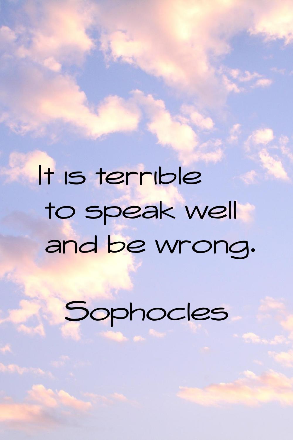 It is terrible to speak well and be wrong.