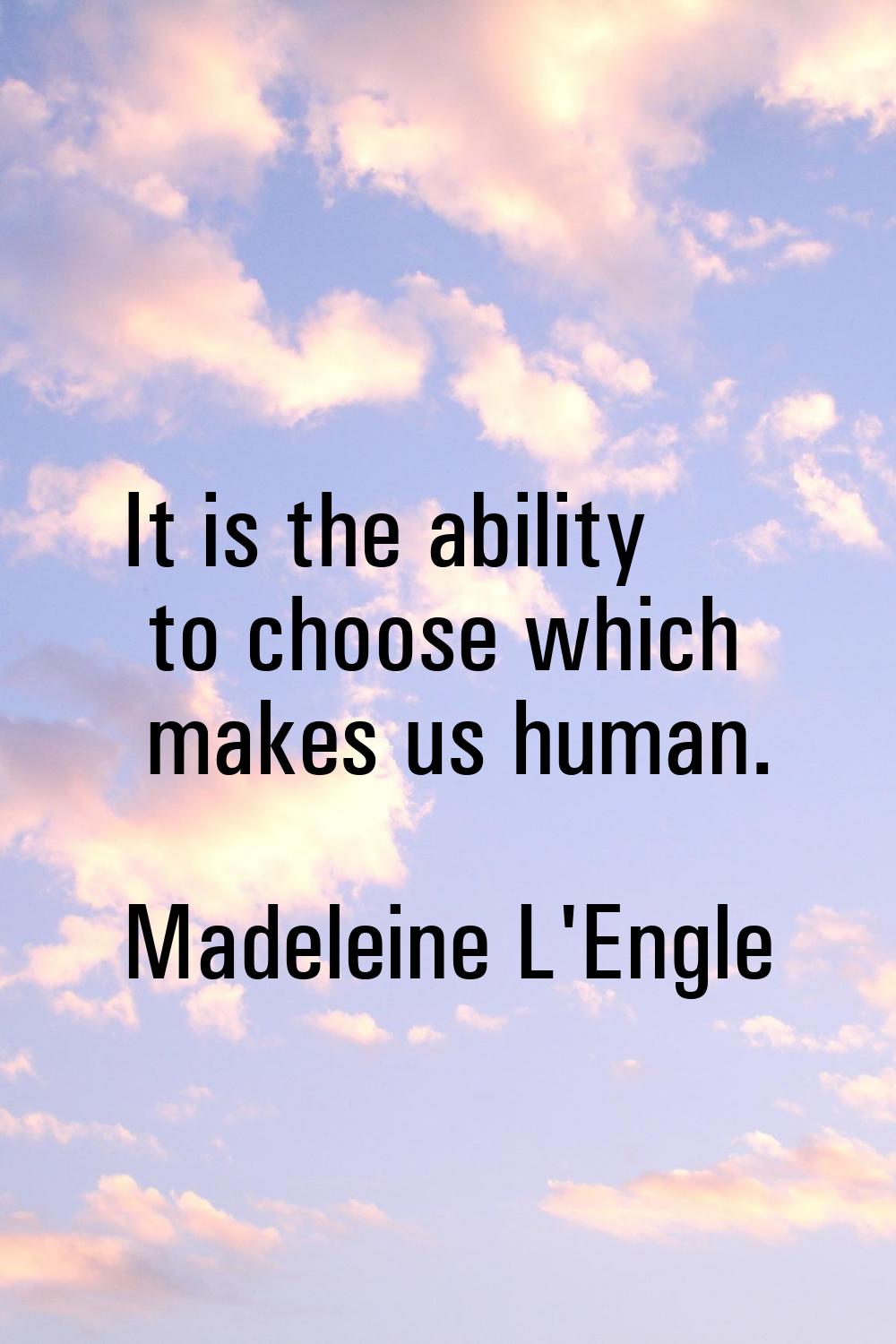 It is the ability to choose which makes us human.