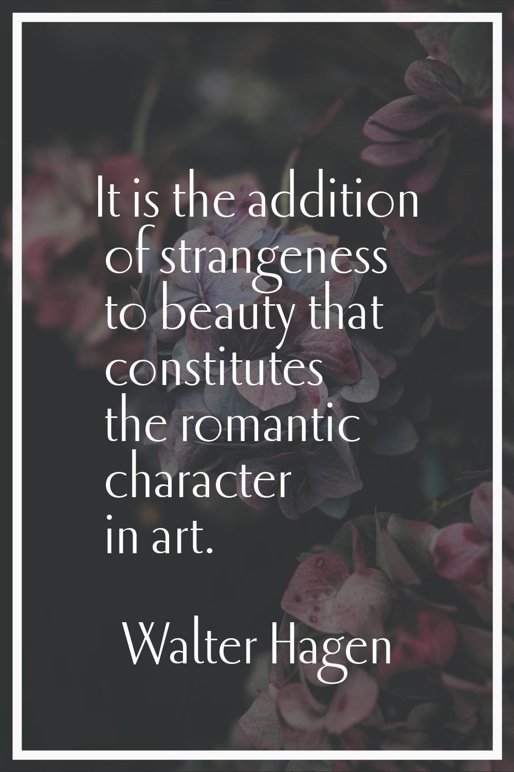 It is the addition of strangeness to beauty that constitutes the romantic character in art.