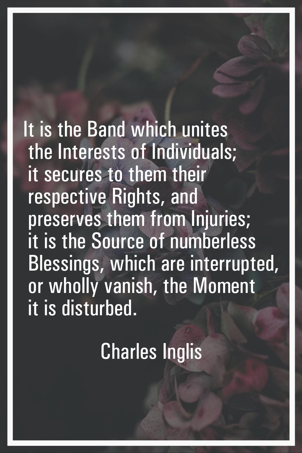 It is the Band which unites the Interests of Individuals; it secures to them their respective Right