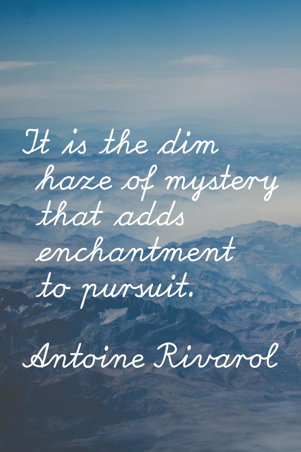 It is the dim haze of mystery that adds enchantment to pursuit.