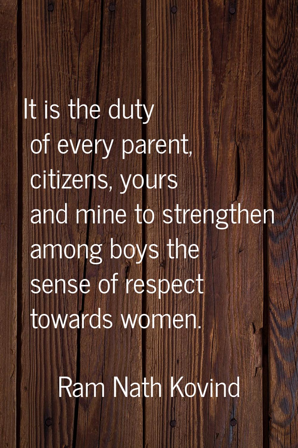 It is the duty of every parent, citizens, yours and mine to strengthen among boys the sense of resp