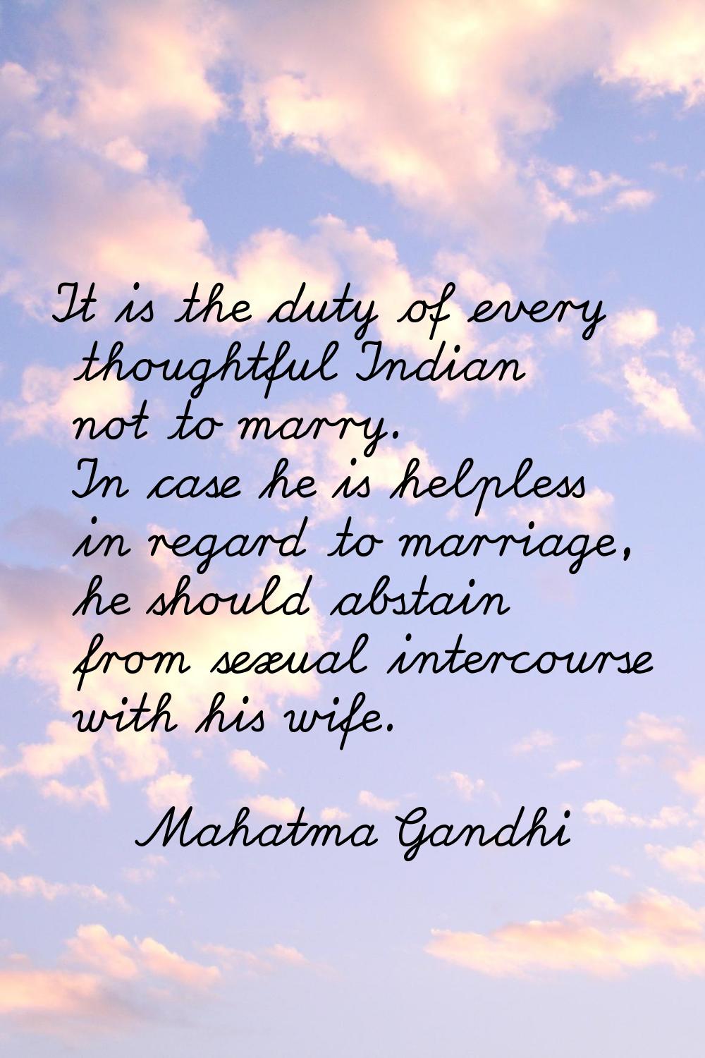 It is the duty of every thoughtful Indian not to marry. In case he is helpless in regard to marriag