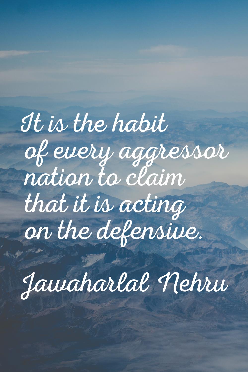 It is the habit of every aggressor nation to claim that it is acting on the defensive.