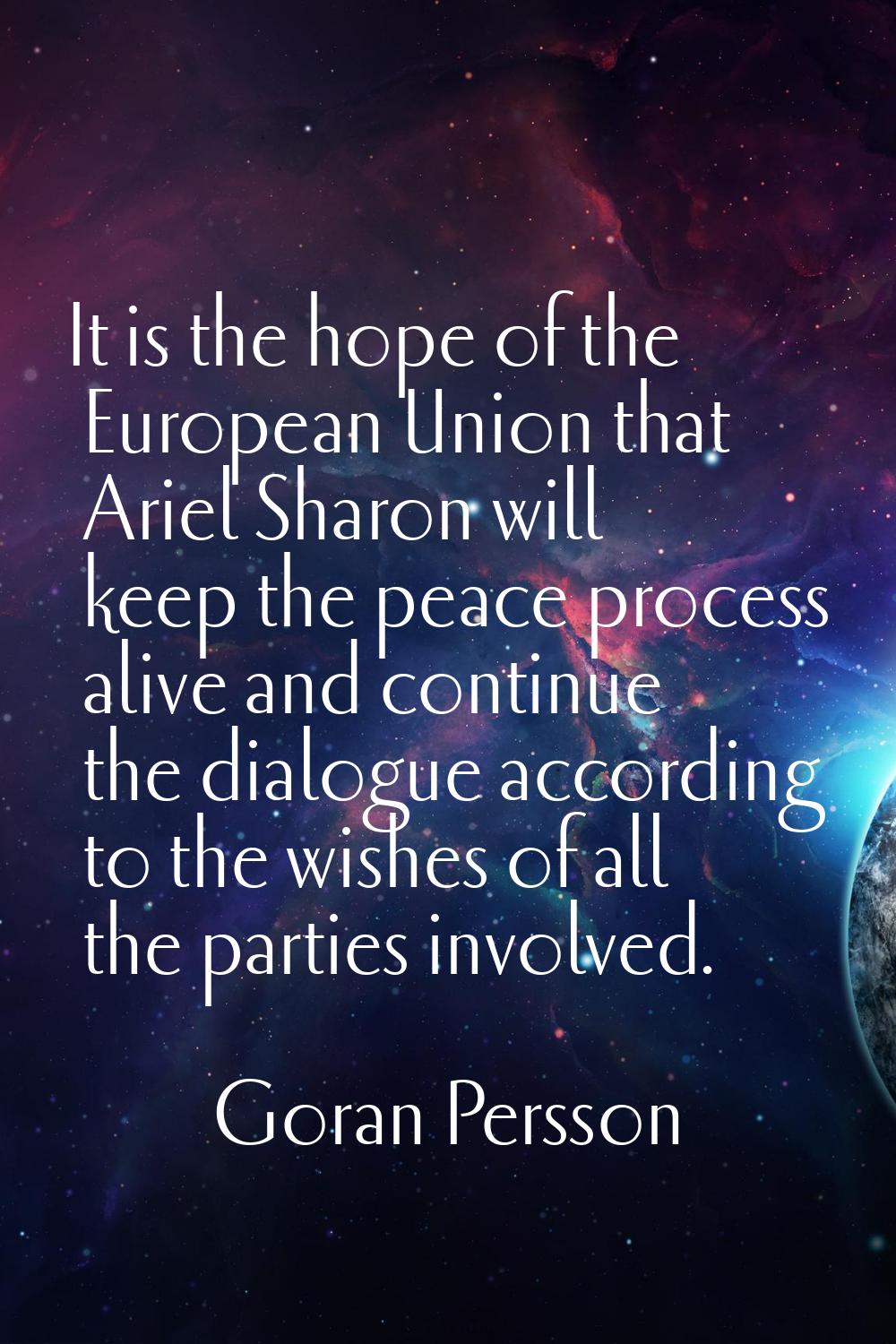 It is the hope of the European Union that Ariel Sharon will keep the peace process alive and contin