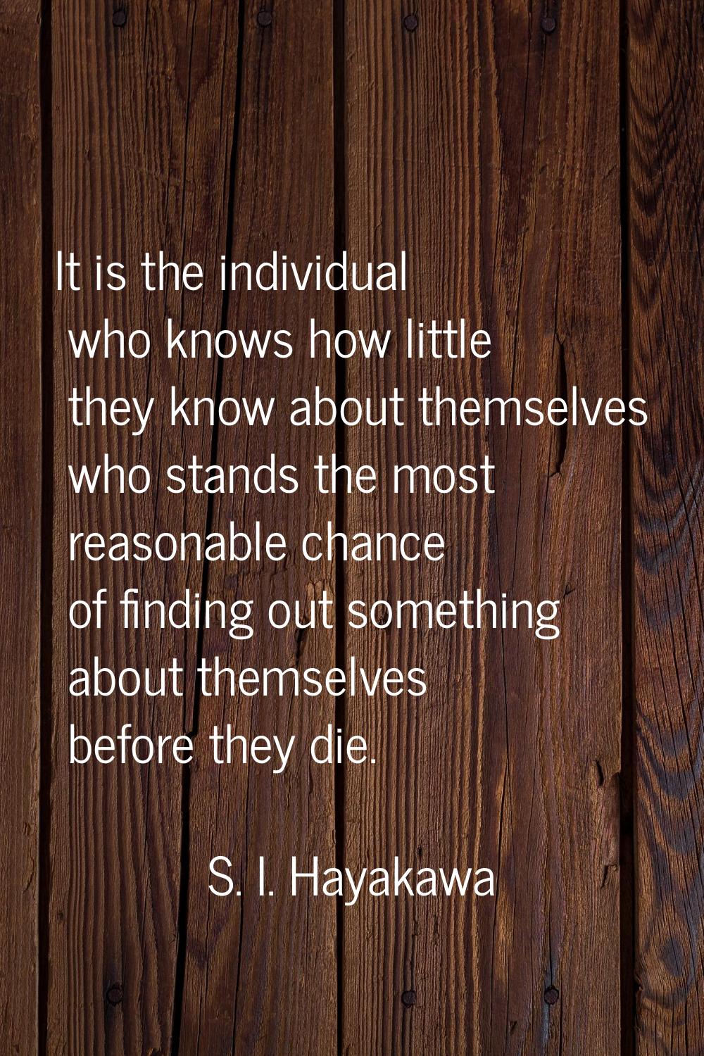 It is the individual who knows how little they know about themselves who stands the most reasonable