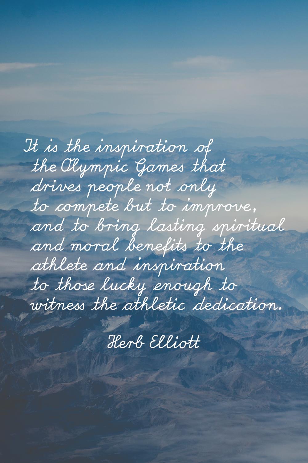 It is the inspiration of the Olympic Games that drives people not only to compete but to improve, a