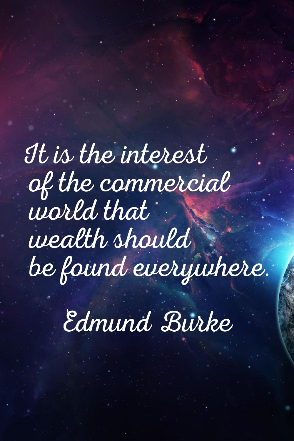 It is the interest of the commercial world that wealth should be found everywhere.