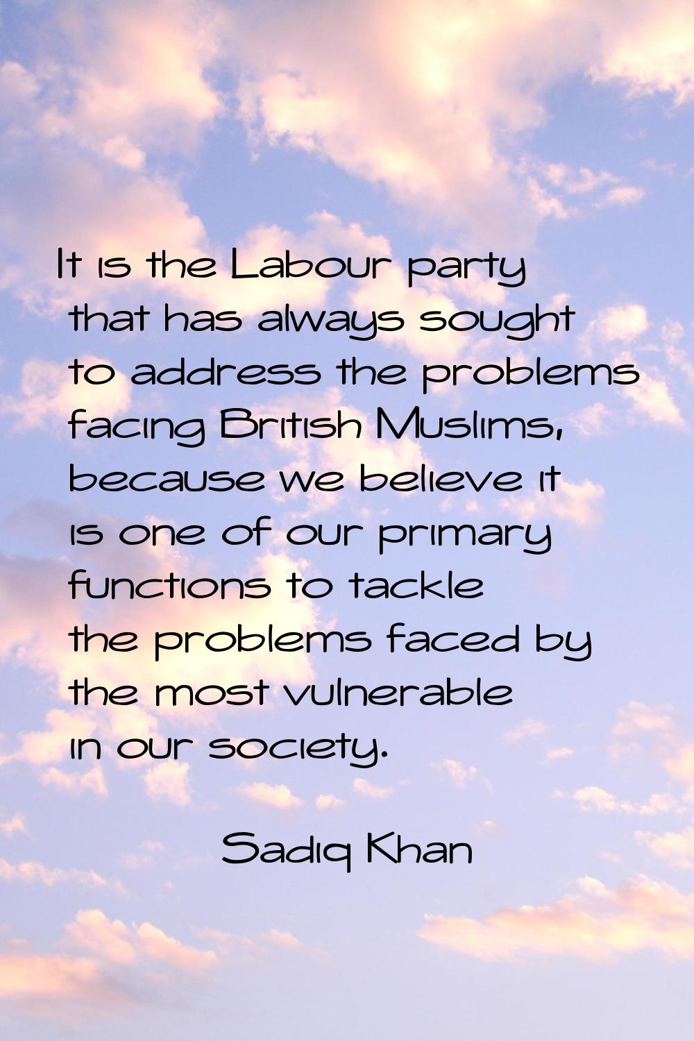 It is the Labour party that has always sought to address the problems facing British Muslims, becau
