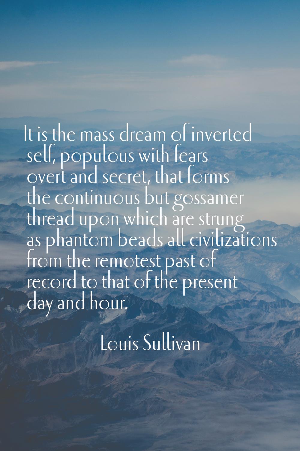 It is the mass dream of inverted self, populous with fears overt and secret, that forms the continu