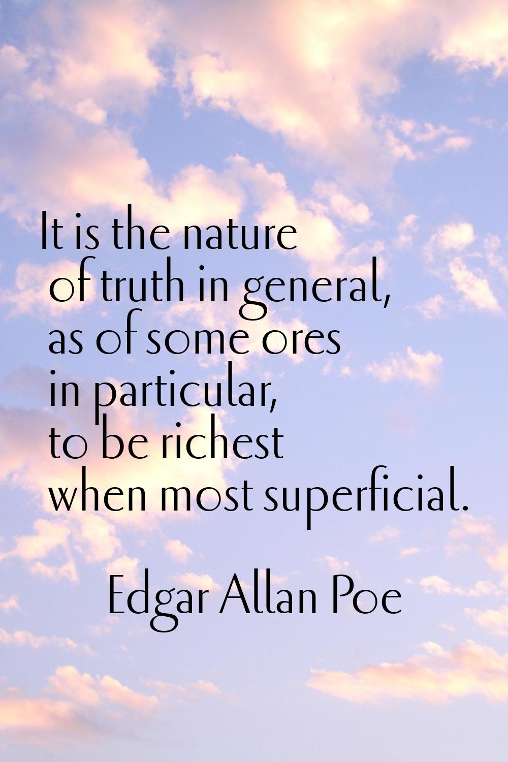 It is the nature of truth in general, as of some ores in particular, to be richest when most superf