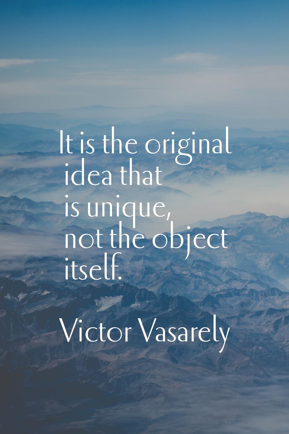 It is the original idea that is unique, not the object itself.