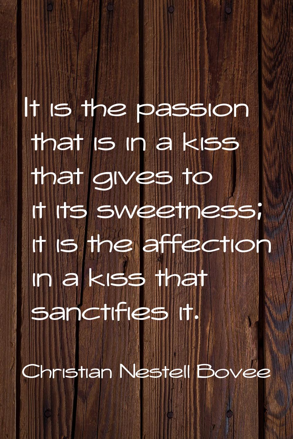 It is the passion that is in a kiss that gives to it its sweetness; it is the affection in a kiss t