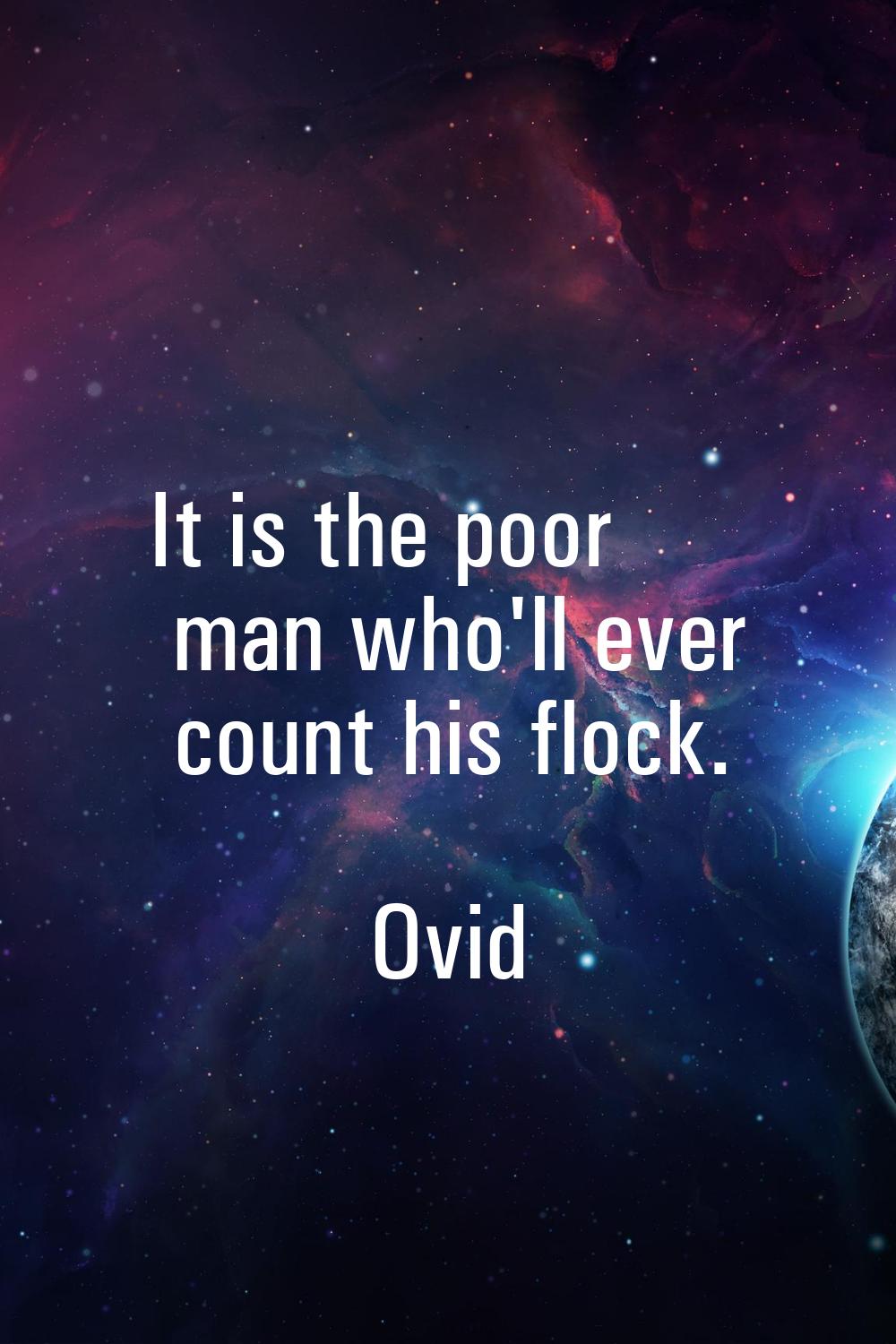 It is the poor man who'll ever count his flock.