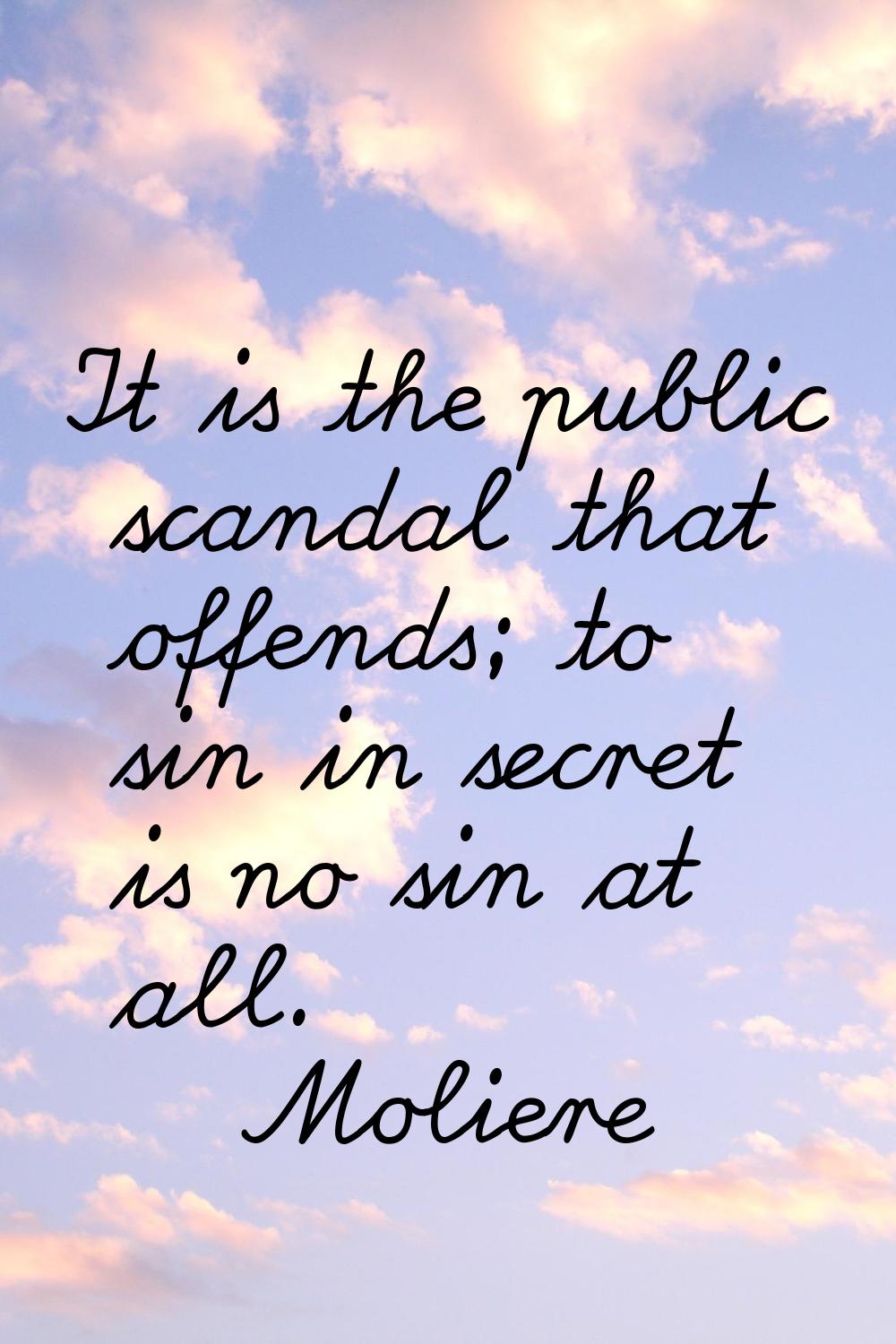 It is the public scandal that offends; to sin in secret is no sin at all.